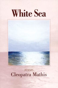 Title: White Sea: Poems, Author: Cleopatra Mathis