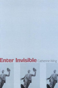 Title: Enter Invisible: Poems, Author: Catherine Wing