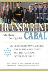 Title: The Transparent Cabal: The Neoconservative Agenda, War in the Middle East, and the National Interest of Israel, Author: Thomas E. Sniegoski