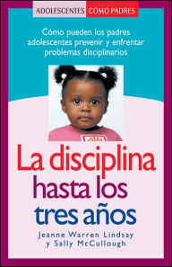 Title: La Disciplina Hasta los Tres Años: Cómo Pueden los Padres Adolescentes Prevenir y Enfrentar Problemas Disciplinarios, Author: Jeanne Warren Lindsay