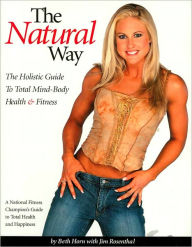 Title: The Natural Way: The Holistic Guide to Total Mind-Body Health and Fitness, Author: Beth Horn