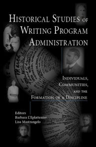 Title: Historical Studies of Writing Program Administration: Individuals, Communities, and the Formation of a Discipline, Author: Barbara L'Eplattenier
