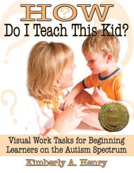 Title: How Do I Teach This Kid?: Visual Work Tasks for Beginning Learners on the Autism Spectrum, Author: Kimberly A Henry