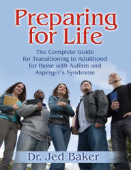 Title: Preparing for Life: The Complete Guide for Transitioning to Adulthood for Those with Autism and Asperger's Syndrome, Author: Jed Baker