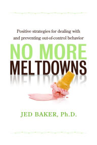 Title: No More Meltdowns: Positive Strategies for Managing and Preventing Out-Of-Control Behavior, Author: Jed Baker