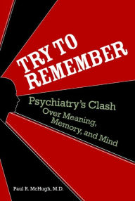 Title: Try to Remember: Psychiatry's Clash over Meaning, Memory, and Mind, Author: Paul R. McHugh