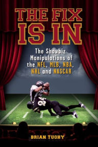 Title: The Fix Is In: The Showbiz Manipulations of the NFL, MLB, NBA, NHL and NASCAR, Author: Brian Tuohy