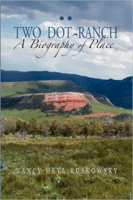 Title: Two Dot Ranch, a Biography of Place, Author: Nancy Heyl Ruskowsky