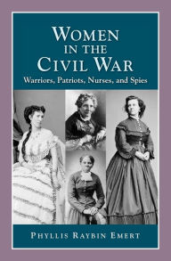 Title: Women in the Civil War: Warriors, Patriots, Nurses, and Spies, Author: Phyllis Raybin Emert