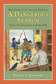 Title: A Dangerous Search, Black Patriots in the American Revolution Book One: From Lexington to Bunker Hill, Author: Nancy Sanders