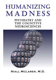 Title: Humanizing Madness: Psychiatry and the Cognitive Neurosciences, Author: Niall McLaren