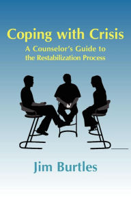 Title: Coping with Crisis: A Counsellor's Guide to the Restabilization Process, Author: Jim Burtles