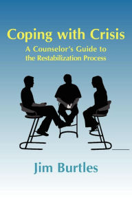 Title: Coping with Crisis: A Counselor's Guide to the Restabilization Process: Helping People Overcome the Traumatic Effects of a Major Crisis, T, Author: Jim Burtles