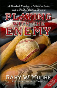 Title: Playing with the Enemy: A Baseball Prodigy, a World at War, and a Field of Broken Dreams, Author: Gary W. Moore