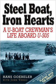 Title: Steel Boats, Iron Hearts: A U-boat Crewman's Life Aboard U-505, Author: Hans Goebeler