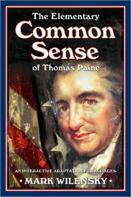 Title: The Elementary Common Sense of Thomas Paine: An Interactive Adaptation for All Ages, Author: Mark Wilensky