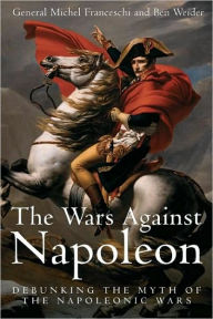 Title: Wars Against Napoleon: Debunking the Myth of the Napoleonic Wars, Author: Michel Franceschi