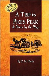 Title: A Trip to Pike's Peak & Notes by the Way, Author: Charles M Clark