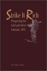 Title: Strike It Rich - Prospecting for Gold and Silver - Colorado, 1895, Author: Arthur Lakes