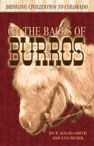 Title: On the Backs of Burros: Bringing Civilization to Colorado, Author: P. David Smith