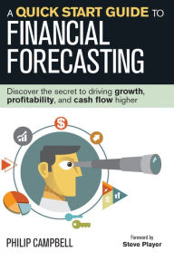 Title: A Quick Start Guide to Financial Forecasting: Discover the Secret to Driving Growth, Profitability, and Cash Flow Higher, Author: Philip Campbell