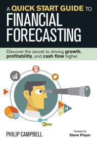 Title: A Quick Start Guide to Financial Forecasting: Discover the Secret to Driving Growth, Profitability, and Cash Flow Higher, Author: Philip Campbell