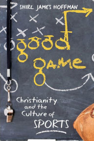Title: Good Game: Christianity and the Culture of Sports, Author: Shirl James Hoffman
