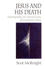 Title: Jesus and His Death: Historiography, the Historical Jesus, and Atonement Theory, Author: Scot McKnight