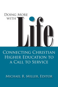Title: Doing More with Life: Connecting Christian Higher Education to a Call to Service, Author: Michael R. Miller