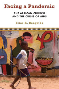 Title: Facing a Pandemic: The African Church and the Crisis of AIDS, Author: Elias K. Bongmba