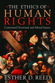 Title: The Ethics of Human Rights: Contested Doctrinal and Moral Issues, Author: Esther D. Reed