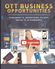 Title: OTT Business Opportunities: Streaming TV, Advertising, TV Apps, Social TV, and tCommerce, Author: Lawrence Harte