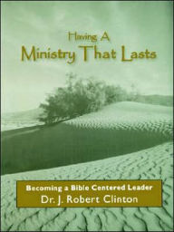 Title: Having a Ministry That Lasts: By Becoming a Bible Centered Leader, Author: J Robert Clinton