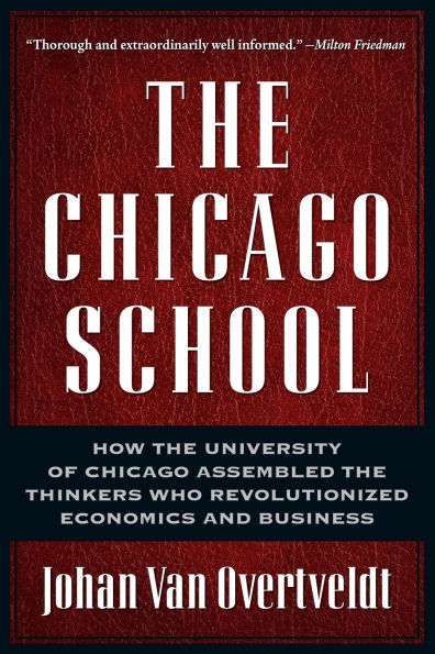 The Chicago School: How the University of Chicago Assembled the Thinkers Who Revolutionized Economics and Business