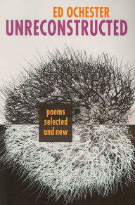 Title: Unreconstructed: Poems Selected and New, Author: Ed Ochester