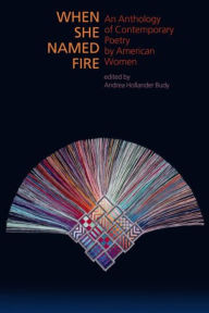 Title: When She Named Fire: An Anthology of Contemporary Poetry by American Women, Author: Andrea Hollander Budy