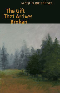 Title: The Gift That Arrives Broken, Author: Jacqueline Berger