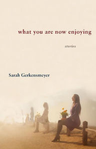 Title: What You Are Now Enjoying, Author: Sarah Gerkensmeyer