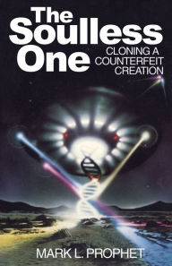 Title: The Soulless One: Cloning A Counterfeit Creation, Author: Mark L. Prophet