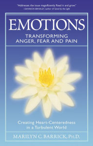 Title: Emotions: Transforming Anger, Fear and Pain: Creating Heart-Centeredness in a Turbulent World, Author: Marilyn C. Barrick