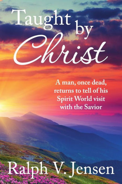 Taught by Christ: A Man, Once Dead, Returns to Tell of His Spirit World Visit with the Savior