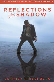 Title: Reflections of the Shadow: Creating Memorable Heroes and Villains for Film and TV, Author: Jeffrey Hirschberg