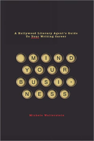 Mind Your Business: A Hollywood Literary Agent's Guide To Your Writing Career