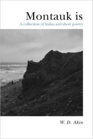 Title: Montauk is: A collection of haiku and short poetry, Author: W. D. Akin