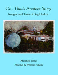 Title: Oh, That's Another Story: Images and Tales of Sag Harbor, Author: Alexandra Eames