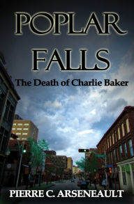 Title: Poplar Falls: The Death of Charlie Baker, Author: Pierre C Arseneault