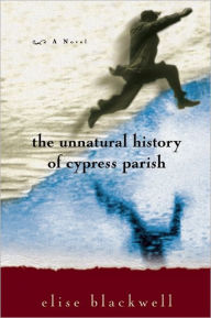 Title: The Unnatural History of Cypress Parish, Author: Elise Blackwell