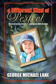 Title: A Different Kind of Perfect: The Story of Parents' Choices and a Special Child's Blessings, Author: George Michael Lane