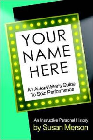 Title: Your Name Here: An Actor and Writer's Guide to Solo Performance: An Instructive Personal History, Author: Susan Merson