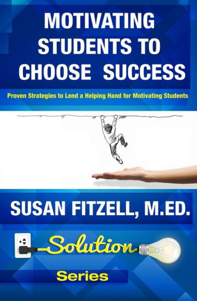 Motivating Students To Choose Success: Proven Strategies to Lend a Helping Hand for Motivating Students